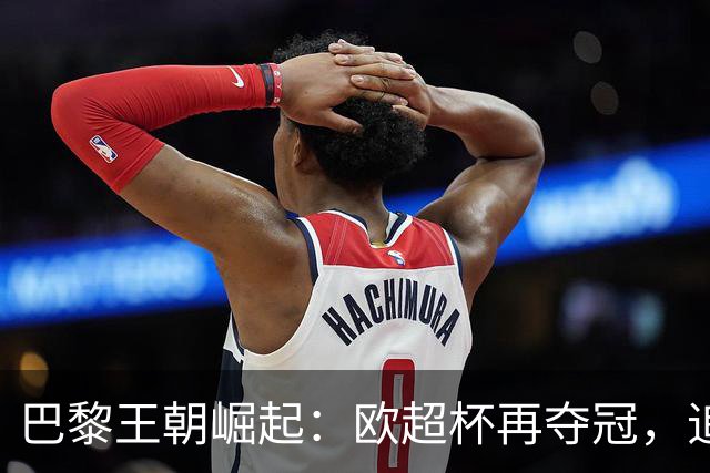 巴黎王朝崛起：欧超杯再夺冠，追求欧冠三连冠之路
